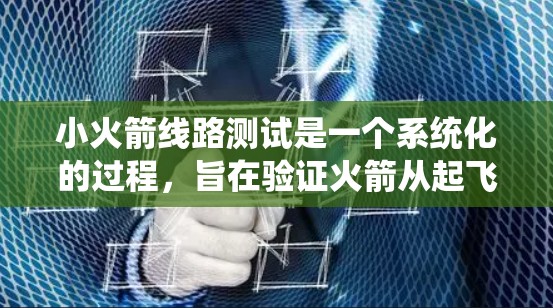 小火箭线路测试是一个系统化的过程，旨在验证火箭从起飞到最终着陆的整个飞行路线。以下是分步骤的测试流程