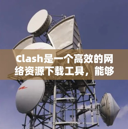Clash是一个高效的网络资源下载工具，能够通过分割文件并行下载显著提升下载速度。以下是使用Clash的分步指南