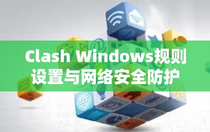 Clash Windows规则设置与网络安全防护策略