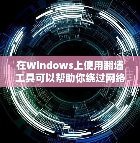 在Windows上使用翻墙工具可以帮助你绕过网络限制，访问被屏蔽的内容。以下是一些常用的Windows翻墙工具和相关建议