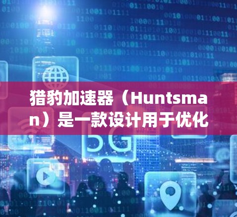 猎豹加速器（Huntsman）是一款设计用于优化Hadoop网络性能的加速器。它通过多种机制提升数据传输效率，支持多种协议，并与Hadoop集群兼容。以下是猎豹加速器的详细介绍和工作原理