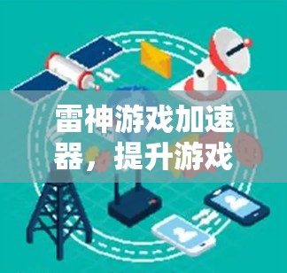 雷神游戏加速器，提升游戏性能与用户体验的关键