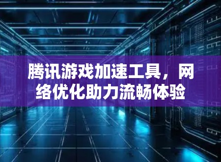 腾讯游戏加速工具，网络优化助力流畅体验