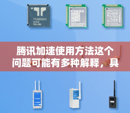 腾讯加速使用方法这个问题可能有多种解释，具体取决于你想优化或使用的腾讯产品或服务。以下是一些常见的腾讯产品和使用方法，帮助你加速某些任务或优化性能