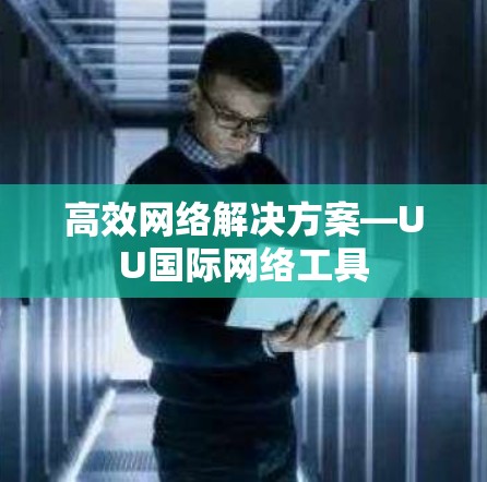 高效网络解决方案—UU国际网络工具