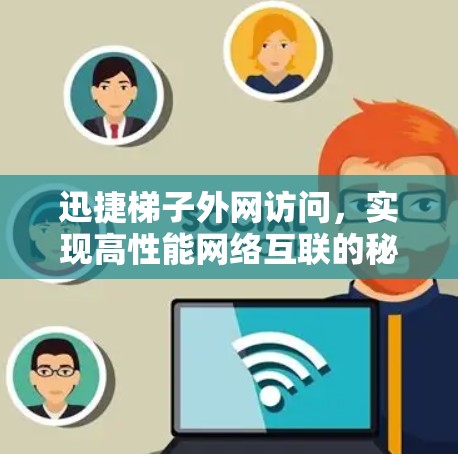 迅捷梯子外网访问，实现高性能网络互联的秘密