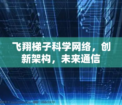 飞翔梯子科学网络，创新架构，未来通信
