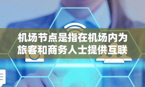 机场节点是指在机场内为旅客和商务人士提供互联网服务的设备或接口。以下是一些关于机场节点的购买推荐建议