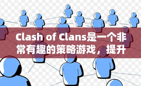 Clash of Clans是一个非常有趣的策略游戏，提升技巧需要从多个方面入手。以下是一些关键技巧，帮助你在游戏中取得更好的表现