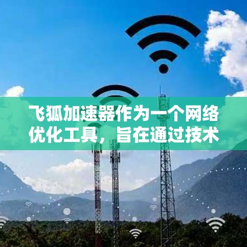 飞狐加速器作为一个网络优化工具，旨在通过技术手段提升网站或应用的加载速度和性能。关于飞狐加速器的评测排行，可能是指不同评测平台或工具对其性能的评价和对比。以下是一些可能的评测方向和内容