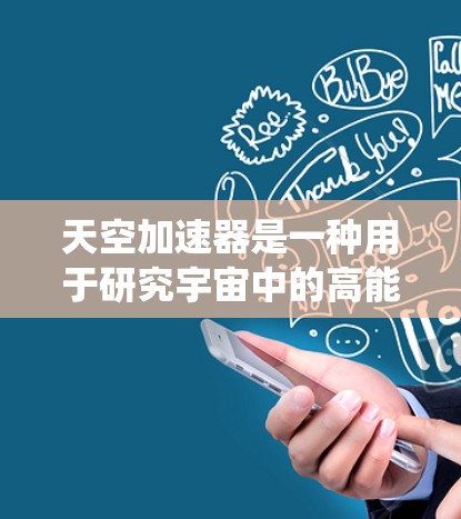 天空加速器是一种用于研究宇宙中的高能粒子现象的科学设备，其设计与传统的地面加速器有显著不同。以下是对天空加速器的深入分析和总结