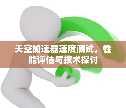 天空加速器速度测试，性能评估与技术探讨