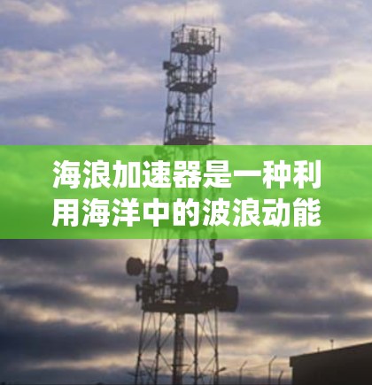 海浪加速器是一种利用海洋中的波浪动能来加速粒子的新型粒子加速技术。这种技术与传统的加速器（如质子对撞机）不同，它利用海洋中波浪的动能来实现粒子的加速效果