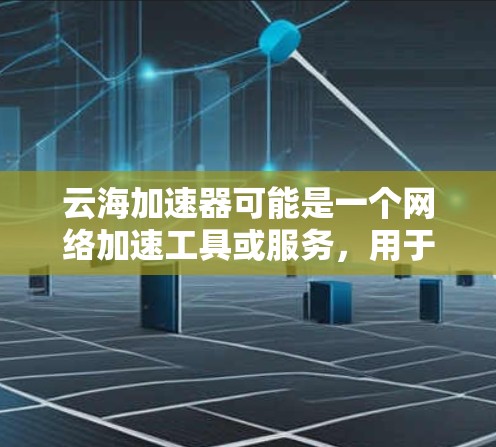 云海加速器可能是一个网络加速工具或服务，用于优化网络访问速度或解决跨国访问问题。如果你需要了解如何通过云海加速器进行海外访问，以下是一些可能的方法和步骤
