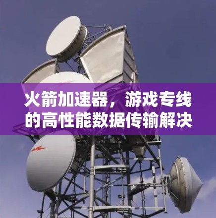 火箭加速器，游戏专线的高性能数据传输解决方案
