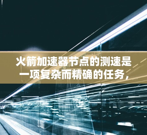 火箭加速器节点的测速是一项复杂而精确的任务，需要结合物理原理和工程技术。以下是对火箭加速器节点测速方法的详细分析
