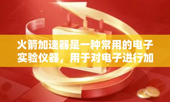 火箭加速器是一种常用的电子实验仪器，用于对电子进行加速。以下是一个使用火箭加速器的基本教程，涵盖从安装到操作的主要步骤