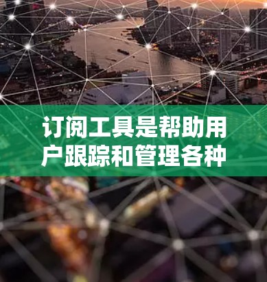 订阅工具是帮助用户跟踪和管理各种服务和内容的有效工具。以下是订阅工具的使用方法，分为几个常见类型