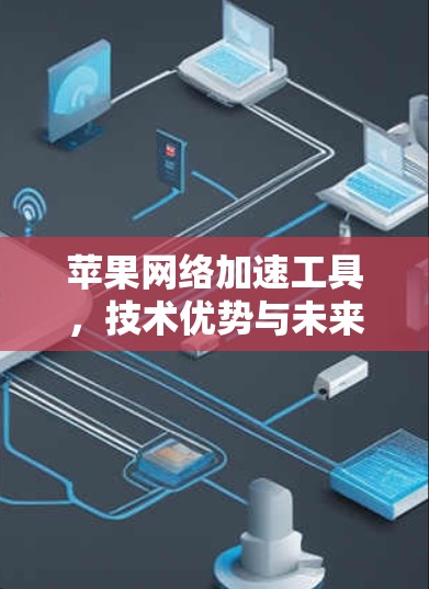 苹果网络加速工具，技术优势与未来展望