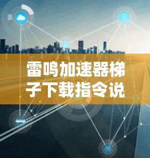 雷鸣加速器梯子下载指令说明