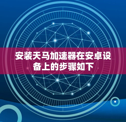 安装天马加速器在安卓设备上的步骤如下