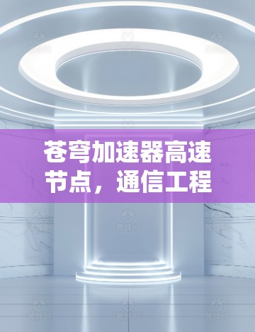 苍穹加速器高速节点，通信工程的创新突破