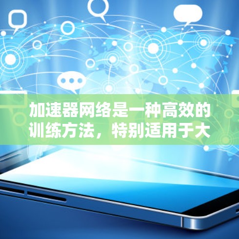 加速器网络是一种高效的训练方法，特别适用于大型模型的分布式训练。以下是对加速器网络的详细解析