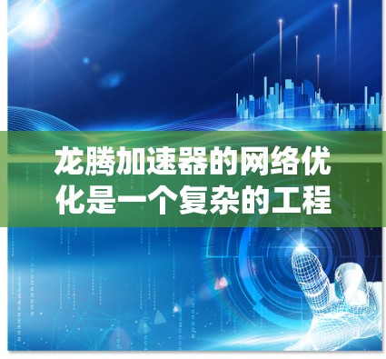 龙腾加速器的网络优化是一个复杂的工程任务，涉及到多个方面的调整和优化。以下是一些关键的优化点和方法，旨在帮助你最大化龙腾加速器的网络性能和系统整体性能