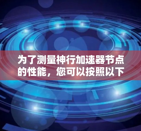 为了测量神行加速器节点的性能，您可以按照以下步骤进行