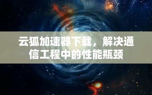 云狐加速器下载，解决通信工程中的性能瓶颈