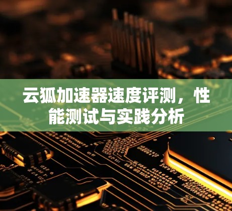 云狐加速器速度评测，性能测试与实践分析