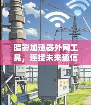 暗影加速器外网工具，连接未来通信网络的利器
