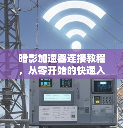 暗影加速器连接教程，从零开始的快速入门
