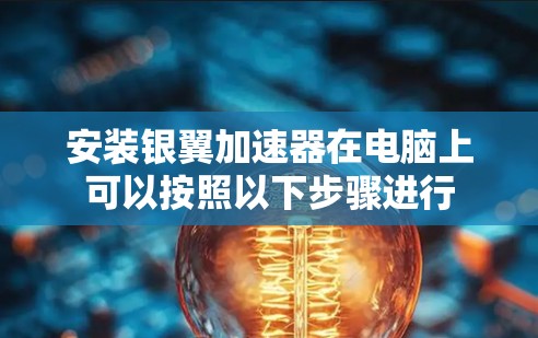 安装银翼加速器在电脑上可以按照以下步骤进行