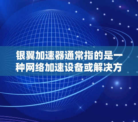 银翼加速器通常指的是一种网络加速设备或解决方案，用于优化网络性能、内容分发或云服务的访问速度。海外访问可能是指从国外访问中国内地的网络资源或服务，或者是从中国内地访问国外的网络资源
