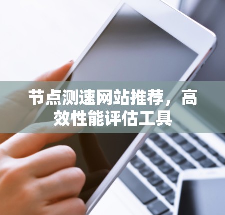 节点测速网站推荐，高效性能评估工具