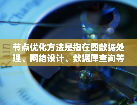 节点优化方法是指在图数据处理、网络设计、数据库查询等场景中，对图表中的节点属性、连接关系或访问方式进行调整，以提高系统性能、减少计算复杂度或加快查询速度。以下是一些常见的节点优化方法