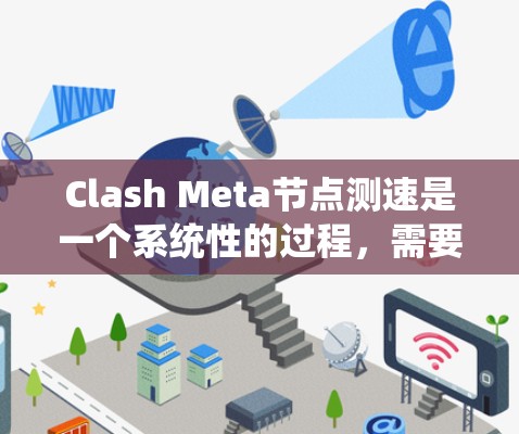 Clash Meta节点测速是一个系统性的过程，需要从多个方面进行规划和执行。以下是对Clash Meta节点测速的分步骤指南