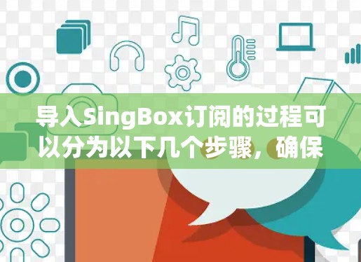 导入SingBox订阅的过程可以分为以下几个步骤，确保顺利完成并安全使用