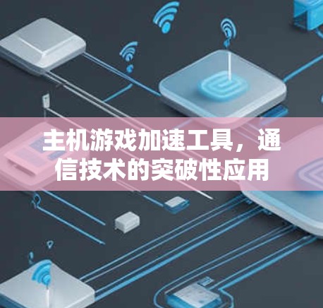 主机游戏加速工具，通信技术的突破性应用