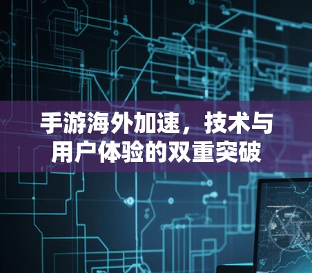 手游海外加速，技术与用户体验的双重突破