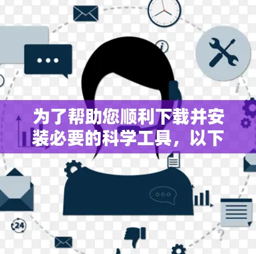 为了帮助您顺利下载并安装必要的科学工具，以下是分步指南