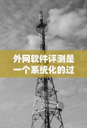 外网软件评测是一个系统化的过程，涉及多个关键因素。以下是一个结构化的评测框架，帮助您全面评估外网软件的各个方面