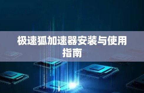 极速狐加速器安装与使用指南