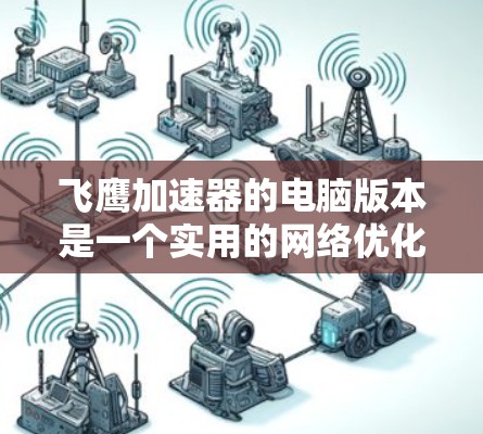 飞鹰加速器的电脑版本是一个实用的网络优化工具，旨在帮助用户更高效地访问国内外资源。以下是对其功能、安装、配置、使用场景、安全性、免费版与付费版的区别以及实际使用中的注意事项的总结