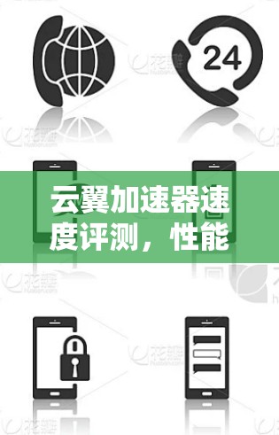 云翼加速器速度评测，性能与实用性深度分析