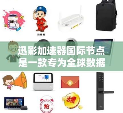 迅影加速器国际节点是一款专为全球数据传输和存储优化的高性能加速器，旨在为用户提供快速、可靠的服务。以下是对其的详细分析