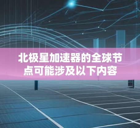北极星加速器的全球节点可能涉及以下内容