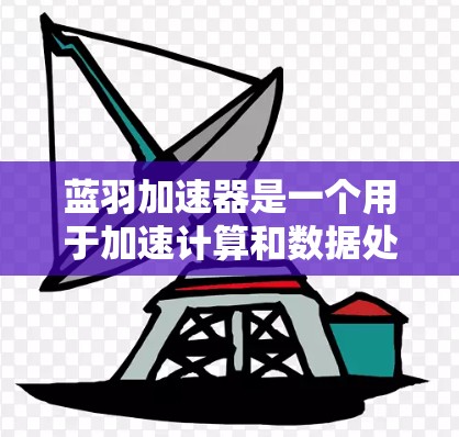 蓝羽加速器是一个用于加速计算和数据处理的工具，广泛应用于科学计算、机器学习和数据分析等领域。以下是下载蓝羽加速器的步骤指南