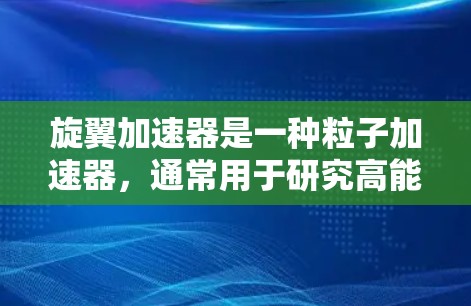 旋翼加速器是一种粒子加速器，通常用于研究高能物理问题，如宇宙线粒子加速或重离子加速。它通过电磁场加速带电粒子，使其达到很高的速度，通常达到接近光速